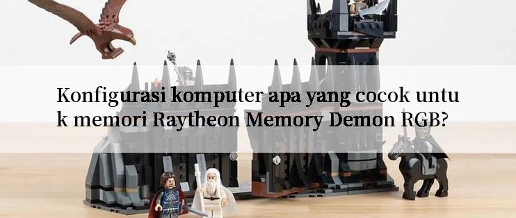 Konfigurasi komputer apa yang cocok untuk memori Raytheon Memory Demon RGB?