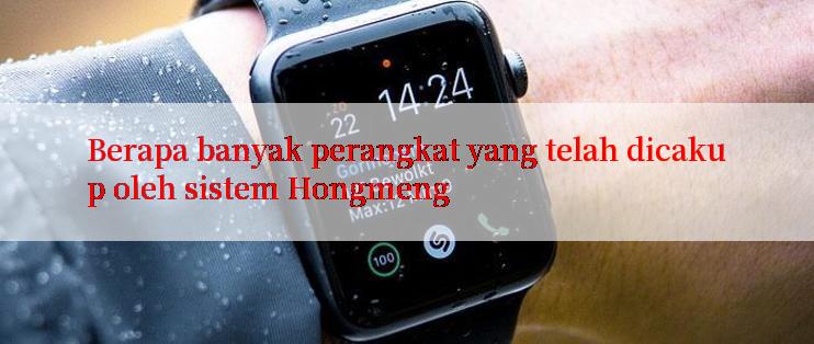 Berapa banyak perangkat yang telah dicakup oleh sistem Hongmeng