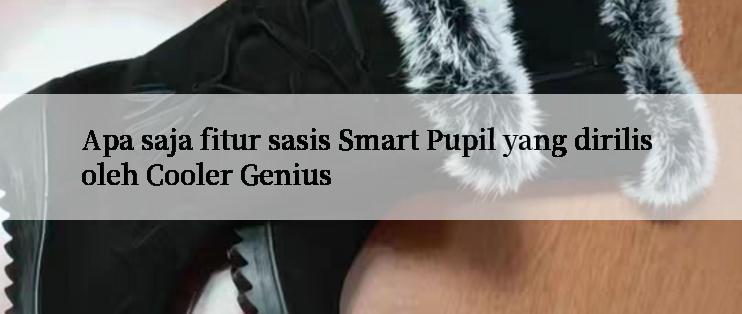 Apa saja fitur sasis Smart Pupil yang dirilis oleh Cooler Genius