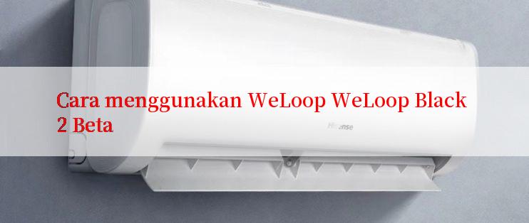 Cara menggunakan WeLoop WeLoop Black 2 Beta