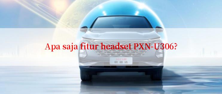 Apa saja fitur headset PXN-U306?