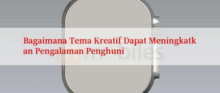 Bagaimana Tema Kreatif Dapat Meningkatkan Pengalaman Penghuni