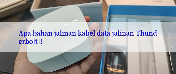 Apa bahan jalinan kabel data jalinan Thunderbolt 3