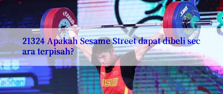 21324 Apakah Sesame Street dapat dibeli secara terpisah?