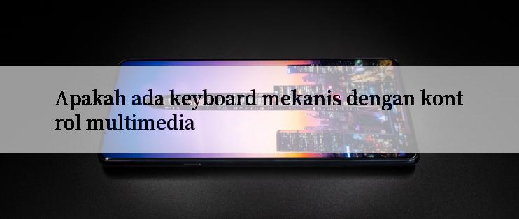 Apakah ada keyboard mekanis dengan kontrol multimedia