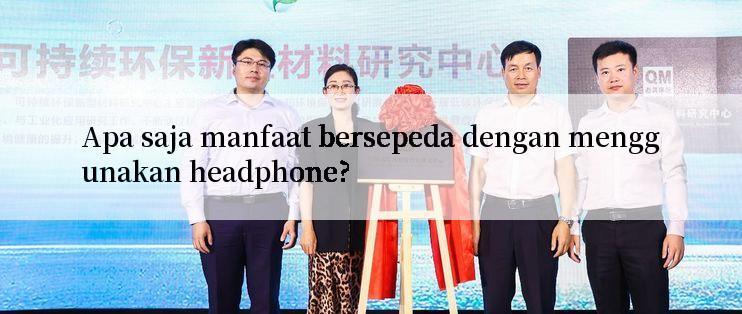 Apa saja manfaat bersepeda dengan menggunakan headphone?