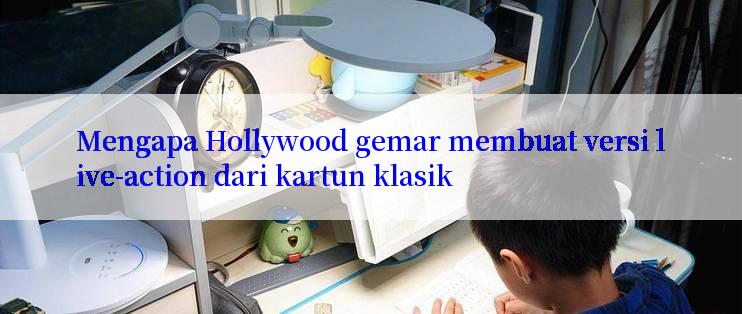 Mengapa Hollywood gemar membuat versi live-action dari kartun klasik