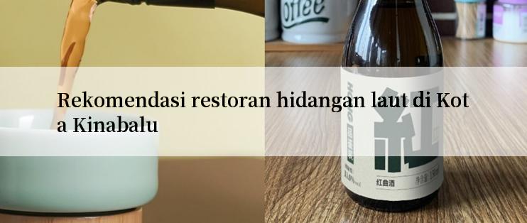 Rekomendasi restoran hidangan laut di Kota Kinabalu