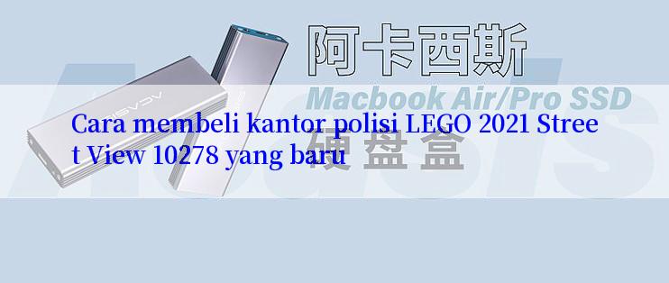 Cara membeli kantor polisi LEGO 2021 Street View 10278 yang baru